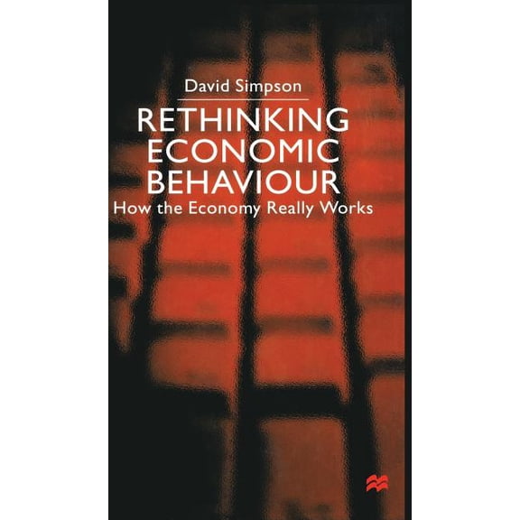 Rethinking Economic Behaviour: How the Economy Really Works, (Hardcover)