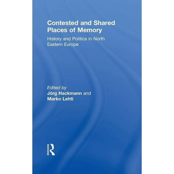 Contested and Shared Places of Memory: History and politics in North Eastern Europe, (Hardcover)