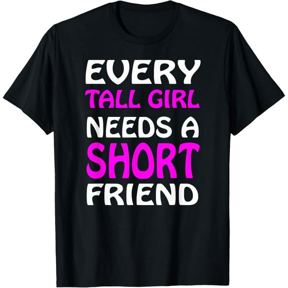 Every Tall Girl Needs a Short Friend Shirt Best Friends BFFs T-Shirt