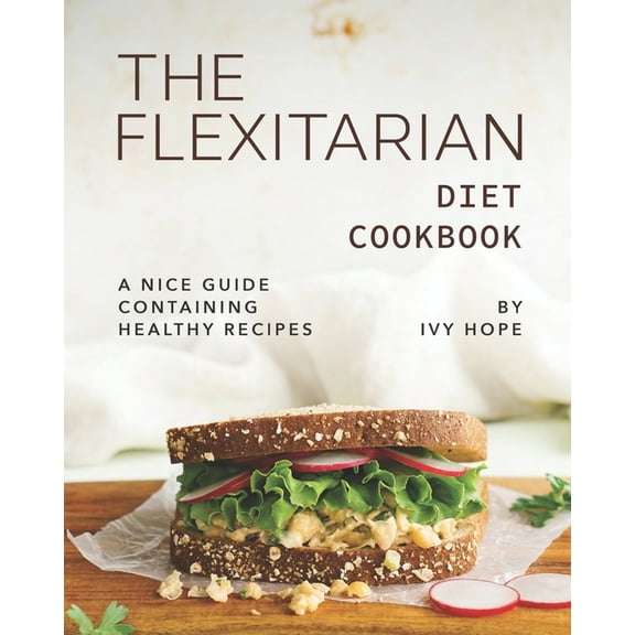 The Flexitarian Diet Cookbook: A Nice Guide Containing Healthy Recipes (Paperback) by Ivy Hope