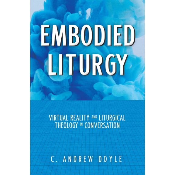 Embodied Liturgy: Virtual Reality and Liturgical Theology in Conversation, (Paperback)