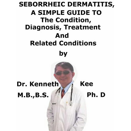 Seborrheic Dermatitis, A Simple Guide To The Condition, Diagnosis, Treatment And Related Conditions -