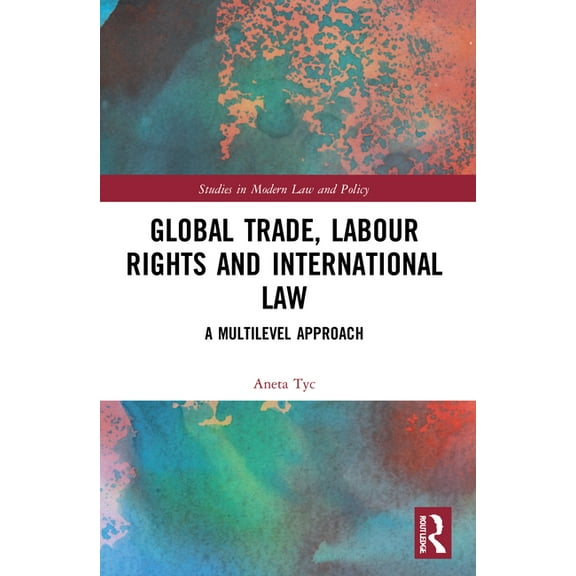 Studies in Modern Law and Policy Global Trade, Labour Rights and International Law: A Multilevel Approach, (Paperback)