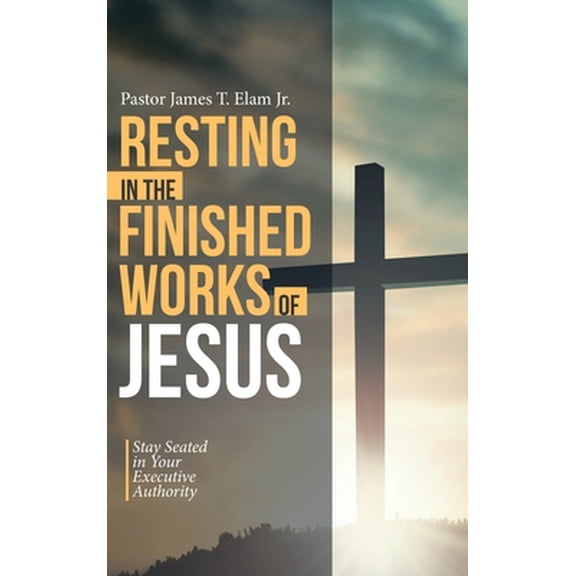 Resting in the Finished Works of Jesus: Stay Seated in Your Executive Authority (Hardcover)
