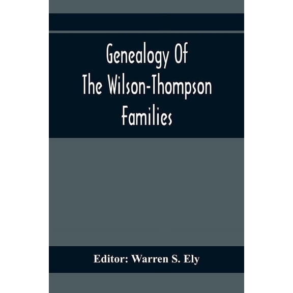 Genealogy Of The Wilson-Thompson Families; Being An Account Of The Descendants Of John Wilson, Of County Antrim, Ireland, (Paperback)