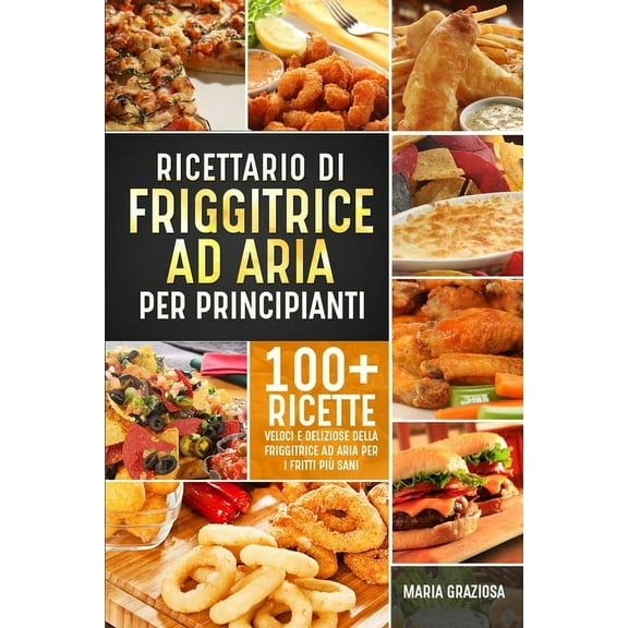 Ricettario di friggitrice ad aria per principianti: 100 ricette veloci e deliziose della friggitrice ad aria per i frit, (Paperback)