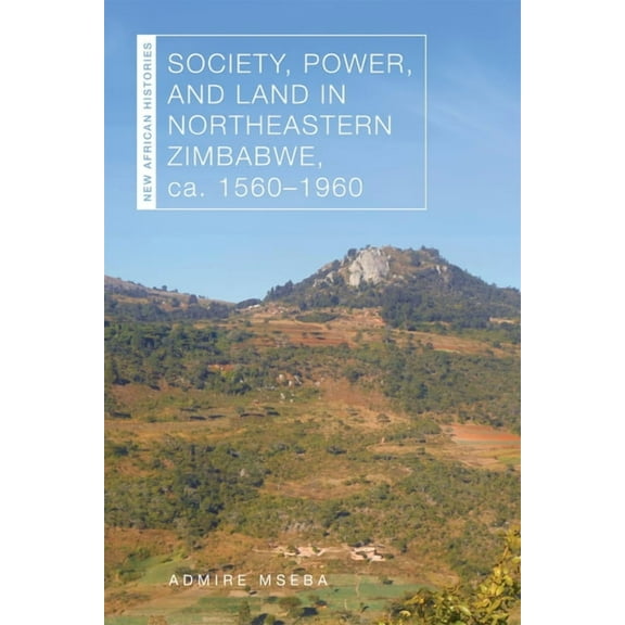 New African Histories Society, Power, and Land in Northeastern Zimbabwe, Ca. 1560-1960, (Paperback)