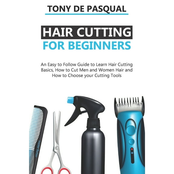 Haircutting: Haircutting for Beginners: An Easy to Follow Guide to Learn Haircutting Basics, how to Cut Men and Women Hair and How to Choose your Cutting Tools (Paperback)