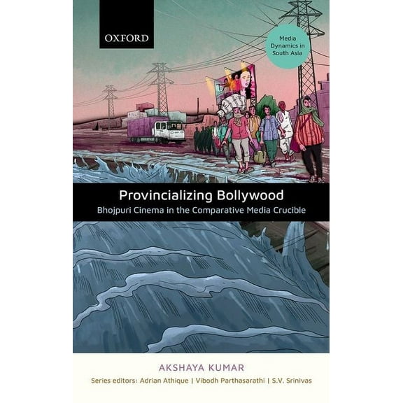 Media Dynamics in South Asia Provincializing Bollywood: Bhojpuri Cinema in the Comparative Media Crucible, (Hardcover)
