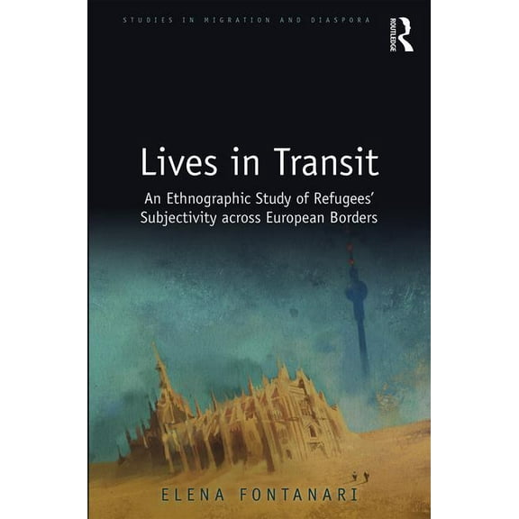 Studies in Migration and Diaspora Lives in Transit: An Ethnographic Study of Refugees' Subjectivity across European Borders, (Hardcover)