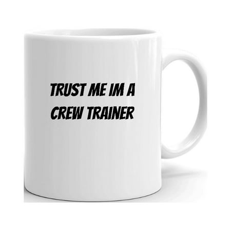 

Trust Me Im A Crew Trainer Ceramic Dishwasher And Microwave Safe Mug By Undefined Gifts