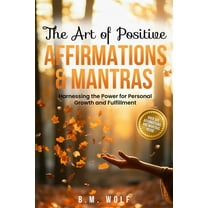 The Art of Positive Affirmations & Mantras: Harnessing the Power for Personal Growth and Fulfillment, (Paperback)
