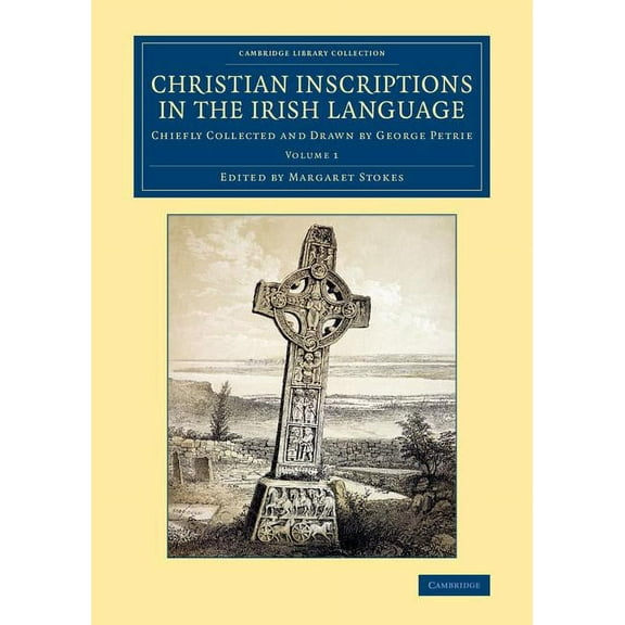 Christian Inscriptions in the Irish Language: Chiefly Collected and Drawn by George Petrie, (Paperback)