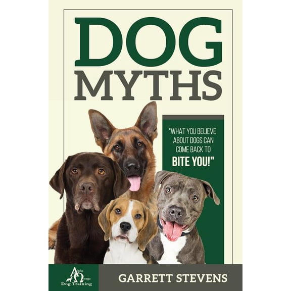 Dog Myths: What you Believe about dogs can come back to BITE You!, (Paperback)
