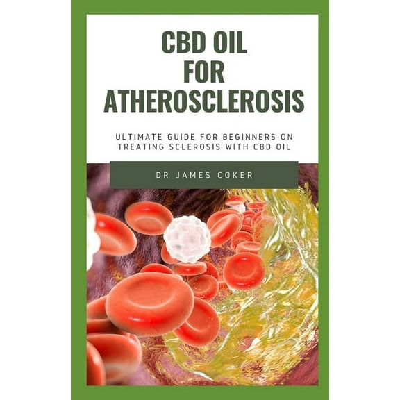 CBD Oil for Atherosclerosis: The Ultimate Guide for Beginners to Treat Sclerosis with CBD Oil (Paperback) by Dr. James Coker
