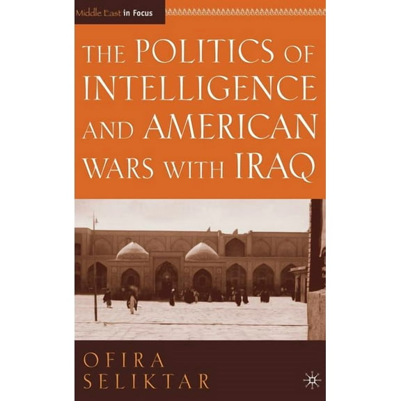Middle East in Focus The Politics of Intelligence and American Wars with Iraq, (Hardcover)