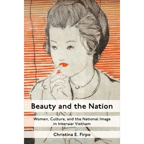 Beauty and the Nation: Women, Culture, and the National Image in Interwar Vietnam, (Hardcover)