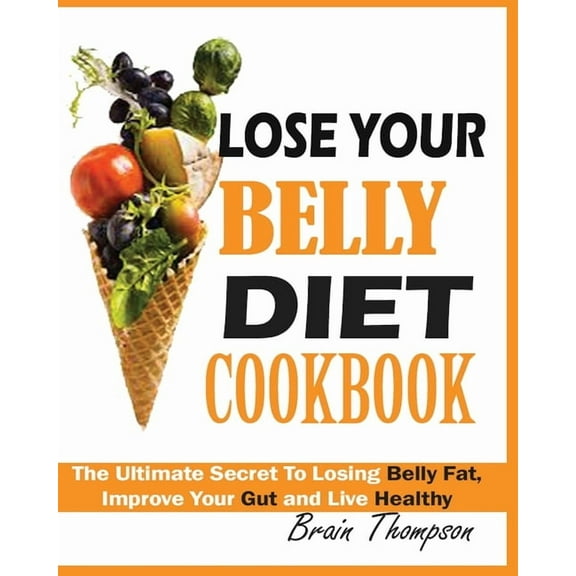 Lose Your Belly Diet Cookbook: The Ultimate Secret to Losing Belly Fat, Improve Your Gut and Live Healthy., (Paperback)