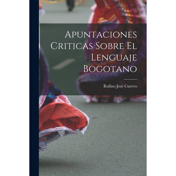 Apuntaciones Criticas Sobre El Lenguaje Bogotano (Paperback)
