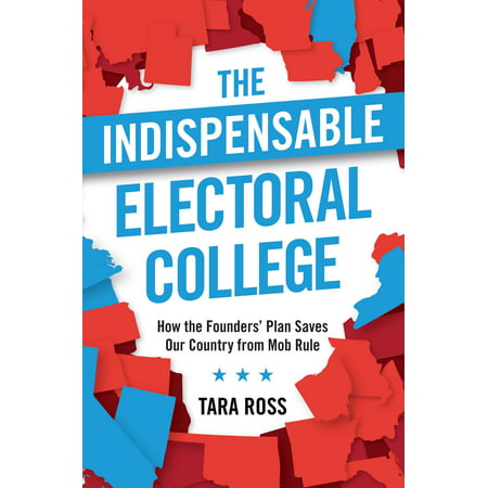The Indispensable Electoral College : How the Founders' Plan Saves Our Country from Mob