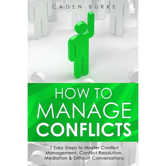 Leadership Skills How to Manage Conflicts: 7 Easy Steps to Master Conflict Management, Conflict Resolution, Mediation & Difficult Conversa, Book 5, (Paperback)