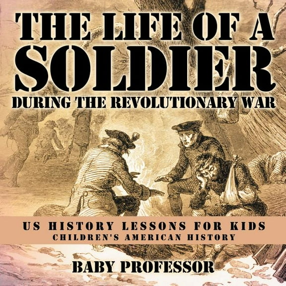 The Life of a Soldier During the Revolutionary War - US History Lessons for Kids Children's American History, (Paperback)