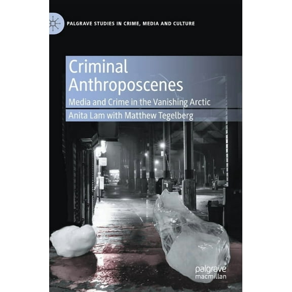 Palgrave Studies in Crime, Media and Cul Criminal Anthroposcenes: Media and Crime in the Vanishing Arctic, (Hardcover)