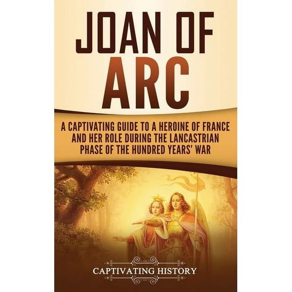 Joan of Arc: A Captivating Guide to a Heroine of France and Her Role During the Lancastrian Phase of the Hundred Years' War (Hardcover)