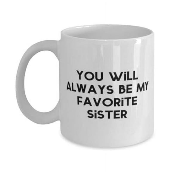Gag Sister 11oz Mug, You Will Always Be My Favorite Sister, Appreciation Cup For Big Sister From Sister