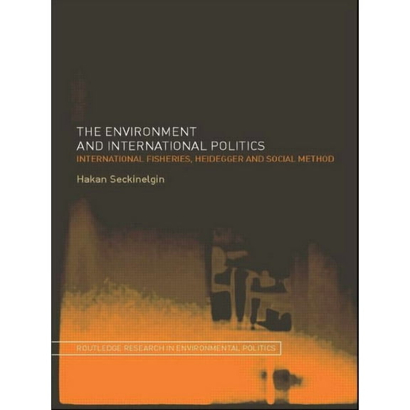 Environmental Politics The Environment and International Politics: International Fisheries, Heidegger and Social Method, (Paperback)