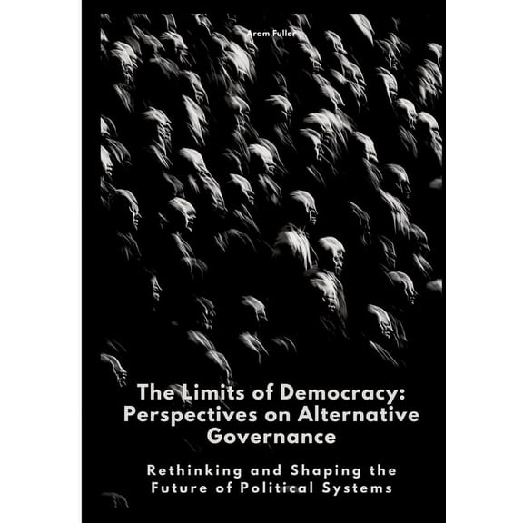 The Limits of Democracy: Perspectives on Alternative Governance: Rethinking and Shaping the Future of Political Systems, (Paperback)