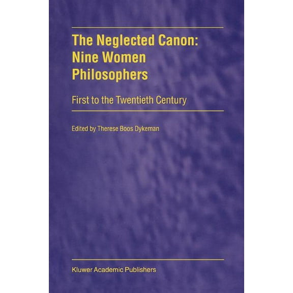 The Neglected Canon: Nine Women Philosophers: First to the Twentieth Century, (Paperback)