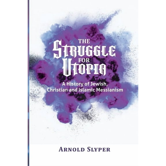 The Struggle for Utopia: A History of Jewish, Christian and Islamic Messianism, (Paperback)