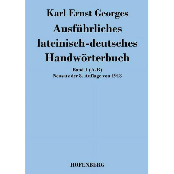 Ausführliches lateinisch-deutsches Handwörterbuch: Band 1 (A-B) Neusatz der 8. Auflage von 1913 (Paperback)