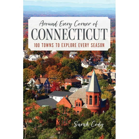 Around Every Corner of Connecticut: 100 Towns to Explore Every Season, (Paperback)