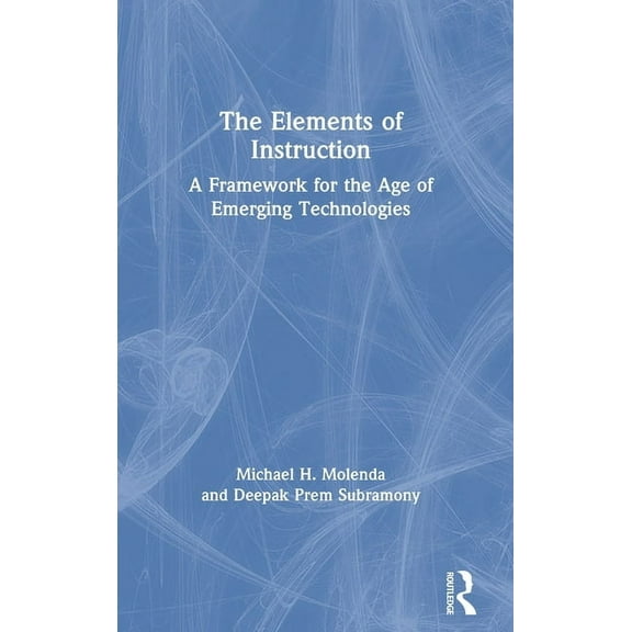 The Elements of Instruction: A Framework for the Age of Emerging Technologies, (Hardcover)