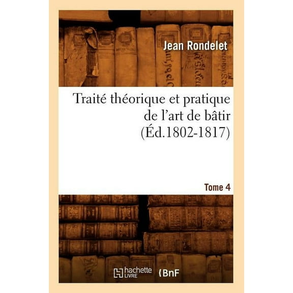 Arts: Traité Théorique Et Pratique de l'Art de Bâtir. Tome 4 (Éd.1802-1817) (Paperback)