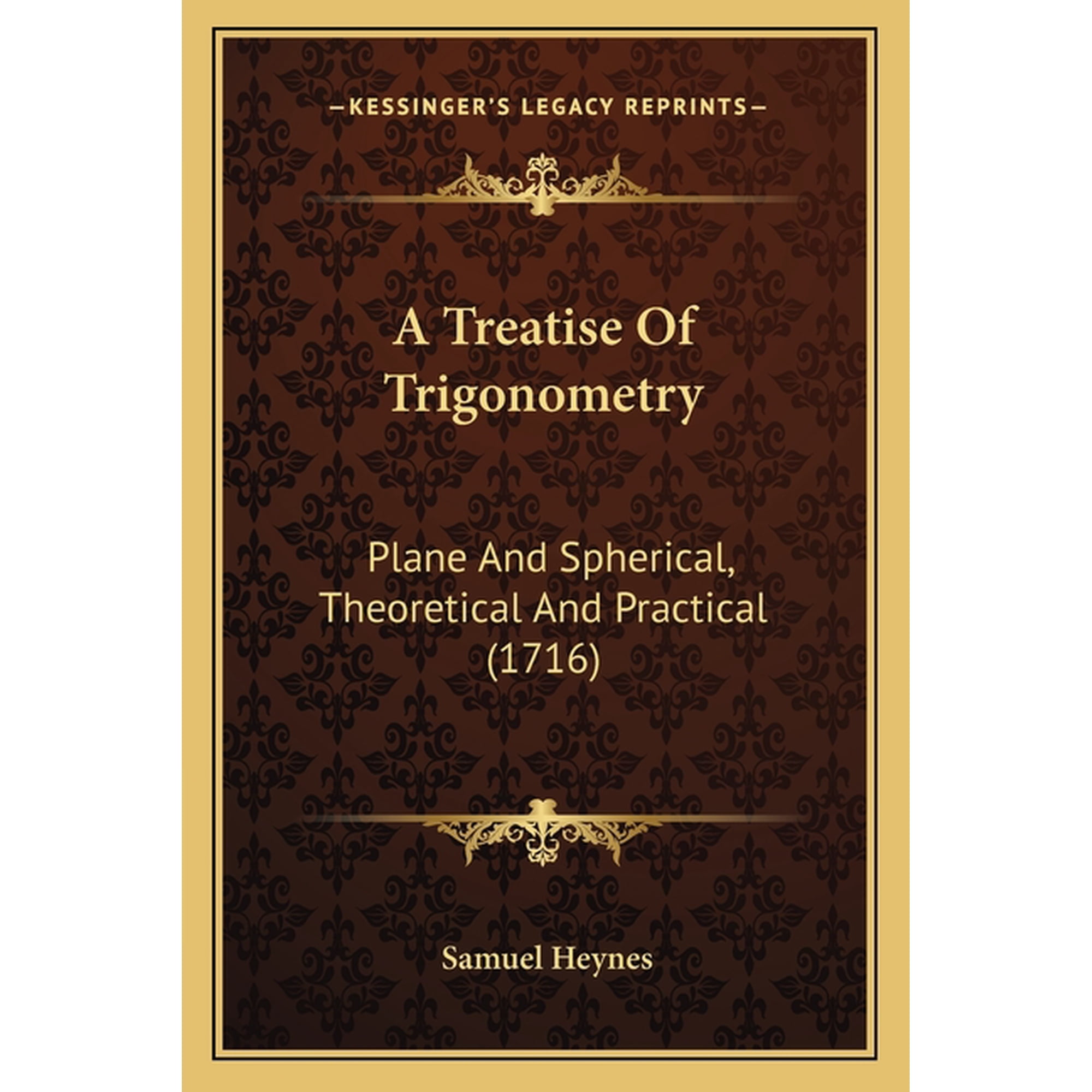 A Treatise of Trigonometry : Plane and Spherical Theoretical and Practical (1716)