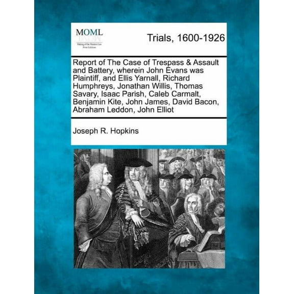 Report of the Case of Trespass & Assault and Battery, Wherein John Evans Was Plaintiff, and Ellis Yarnall, Richard Humphreys, Jonathan Willis, Thomas