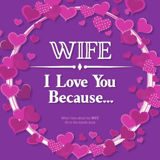Wife, I Love You Because What I love about my WIFE Fill in the