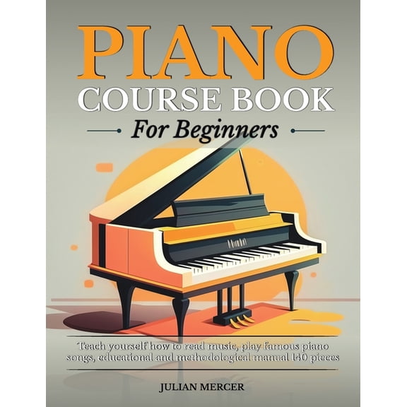 Piano Course Book for Beginners: Teach Yourself How to Read Music, Play Famous Piano Songs, Educational and Methodologic, (Paperback)