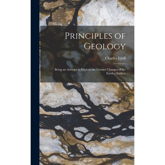 Principles of Geology: Being an Attempt to Explain the Former Changes of the Earth, s Surface, (Hardcover)
