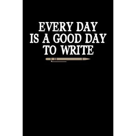 Every Day is a Good Day to Write: Writing Journal, Writer Notebook, Gift for Block Content Writers, Novel Author Birthday Present, Novelist, Journalis