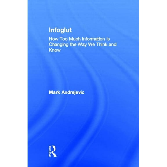 Infoglut: How Too Much Information Is Changing the Way We Think and Know, (Hardcover)