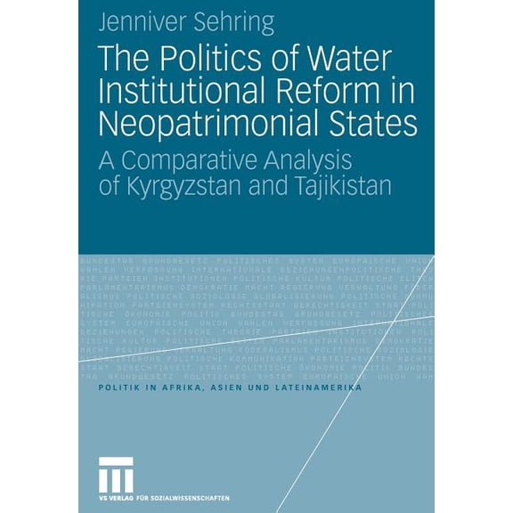 Politik in Afrika, Asien Und Lateinameri The Politics of Water Institutional Reform in Neo-Patrimonial States: A Comparative Analysis of Kyrgyzstan and Tajikista, (Paperback)