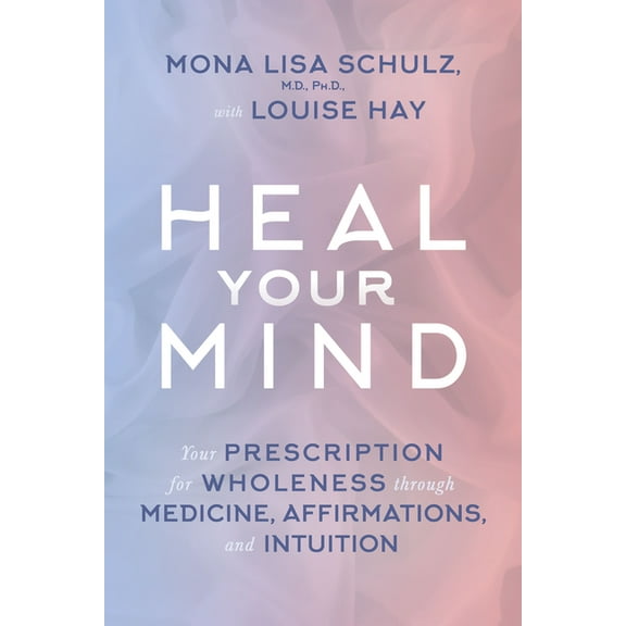 Heal Your Mind: Your Prescription for Wholeness through Medicine, Affirmations, and Intuition, (Paperback)