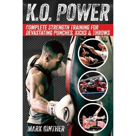 K.O. Power: Complete Strength Training for Devastating Punches, Kicks & Throws (Paperback) by Mark Ginther