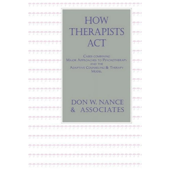 How Therapists Act: Combining Major Approaches To Psychotherapy And The Adaptive Counselling And Therapy Model, (Paperback)
