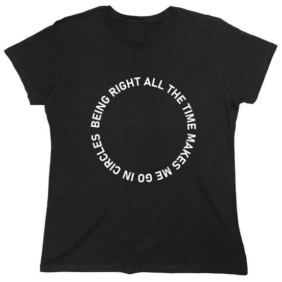 Being Right All The Time Makes Me Go In Circles Sarcastic Humor Novelty Funny Women's Casual Tees