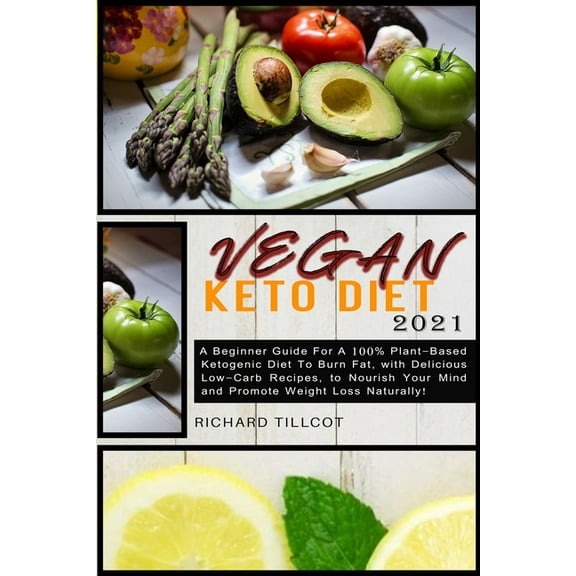 Vegan Keto Diet 2021: A Beginner Guide For A 100% Plant-Based Ketogenic Diet To Burn Fat, with Delicious Low-Carb Recipe
